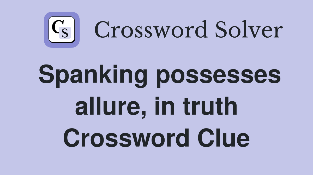 Spanking possesses allure, in truth Crossword Clue Answers